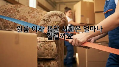 원룸 이사 용달, 시간은 얼마나 걸릴까요?