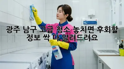 광주 남구 고급 청소✨ 놓치면 후회할 정보! 싹 다 알려드려요! 🧹