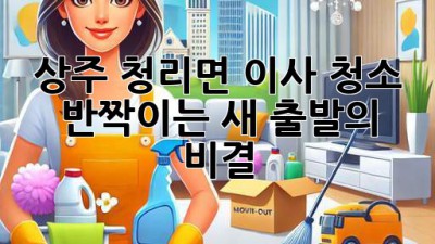 상주 청리면 이사 청소, ✨ 반짝이는 새 출발의 비결! 🏡